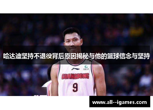 哈达迪坚持不退役背后原因揭秘与他的篮球信念与坚持 哈达迪坚持不退役背后原因揭秘与他的篮球信念与坚持