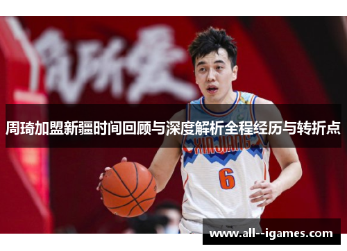 周琦加盟新疆时间回顾与深度解析全程经历与转折点 周琦加盟新疆时间回顾与深度解析全程经历与转折点