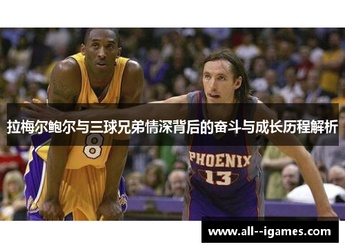 拉梅尔鲍尔与三球兄弟情深背后的奋斗与成长历程解析