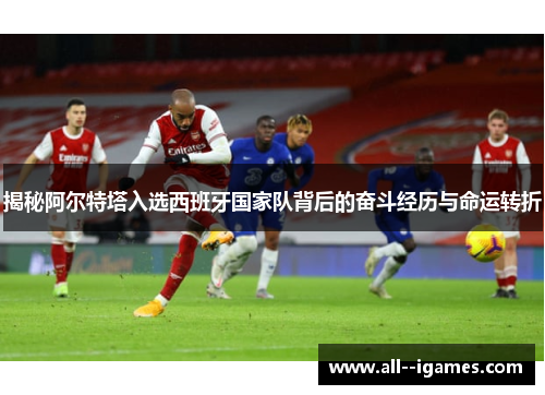 揭秘阿尔特塔入选西班牙国家队背后的奋斗经历与命运转折 揭秘阿尔特塔入选西班牙国家队背后的奋斗经历与命运转折