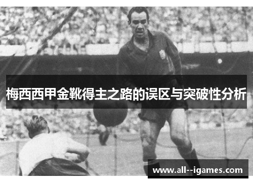 梅西西甲金靴得主之路的误区与突破性分析 梅西西甲金靴得主之路的误区与突破性分析