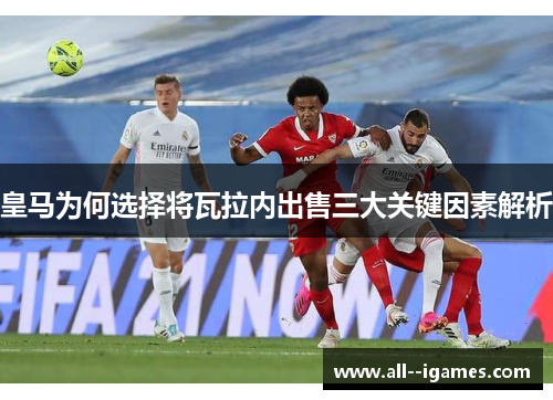 皇马为何选择将瓦拉内出售三大关键因素解析