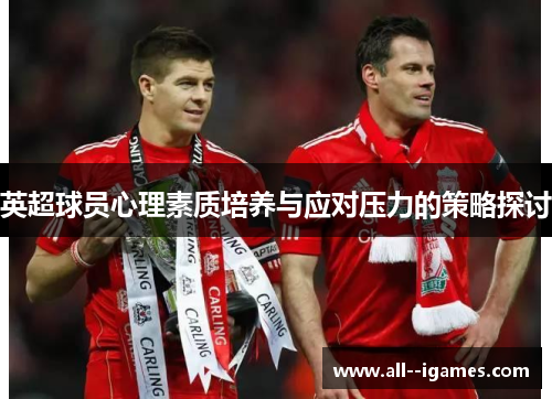 英超球员心理素质培养与应对压力的策略探讨 英超球员心理素质培养与应对压力的策略探讨