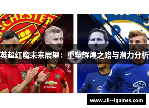 英超红魔未来展望:重塑辉煌之路与潜力分析 英超红魔未来展望:重塑辉煌之路与潜力分析