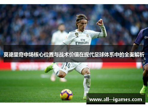 莫德里奇中场核心位置与战术价值在现代足球体系中的全面解析 莫德里奇中场核心位置与战术价值在现代足球体系中的全面解析