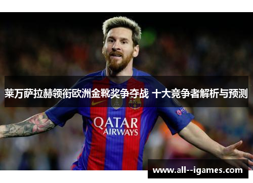莱万萨拉赫领衔欧洲金靴奖争夺战 十大竞争者解析与预测 莱万萨拉赫领衔欧洲金靴奖争夺战 十大竞争者解析与预测