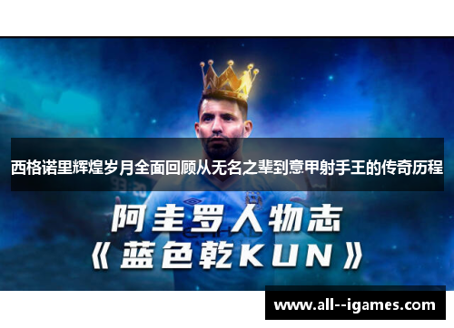 西格诺里辉煌岁月全面回顾从无名之辈到意甲射手王的传奇历程 西格诺里辉煌岁月全面回顾从无名之辈到意甲射手王的传奇历程