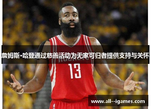 詹姆斯·哈登通过慈善活动为无家可归者提供支持与关怀