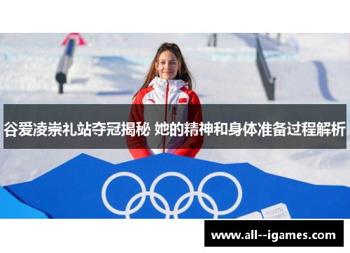 谷爱凌崇礼站夺冠揭秘 她的精神和身体准备过程解析 谷爱凌崇礼站夺冠揭秘 她的精神和身体准备过程解析