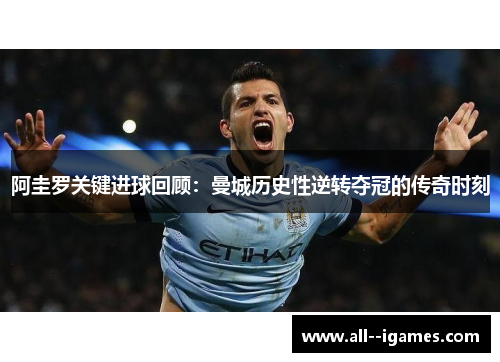 阿圭罗关键进球回顾:曼城历史性逆转夺冠的传奇时刻 阿圭罗关键进球回顾:曼城历史性逆转夺冠的传奇时刻