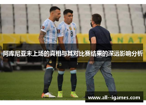 阿库尼亚未上场的真相与其对比赛结果的深远影响分析 阿库尼亚未上场的真相与其对比赛结果的深远影响分析