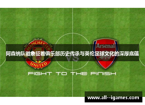 阿森纳队徽象征着俱乐部历史传承与英伦足球文化的深厚底蕴