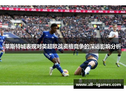 莱斯特城表现对英超欧战资格竞争的深远影响分析