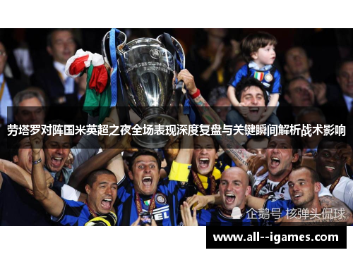 劳塔罗对阵国米英超之夜全场表现深度复盘与关键瞬间解析战术影响 劳塔罗对阵国米英超之夜全场表现深度复盘与关键瞬间解析战术影响
