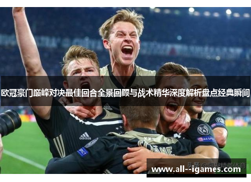 欧冠豪门巅峰对决最佳回合全景回顾与战术精华深度解析盘点经典瞬间 欧冠豪门巅峰对决最佳回合全景回顾与战术精华深度解析盘点经典瞬间