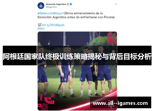阿根廷国家队终极训练策略揭秘与背后目标分析