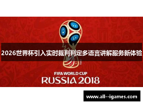 2026世界杯引入实时裁判判定多语言讲解服务新体验