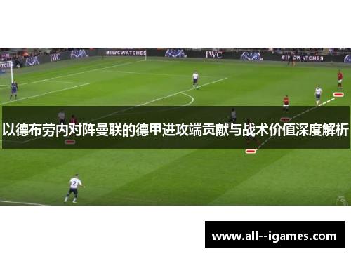 以德布劳内对阵曼联的德甲进攻端贡献与战术价值深度解析