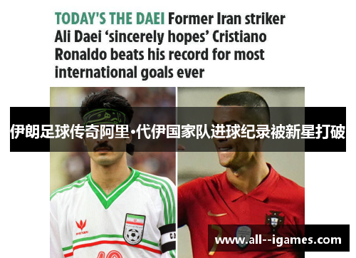 伊朗足球传奇阿里·代伊国家队进球纪录被新星打破 伊朗足球传奇阿里·代伊国家队进球纪录被新星打破
