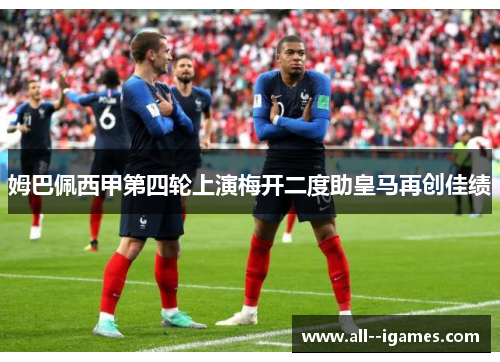 姆巴佩西甲第四轮上演梅开二度助皇马再创佳绩