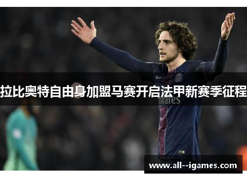 拉比奥特自由身加盟马赛开启法甲新赛季征程