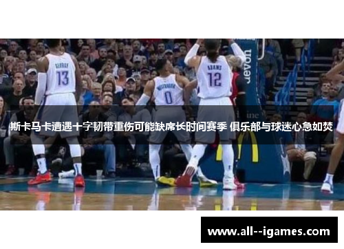 斯卡马卡遭遇十字韧带重伤可能缺席长时间赛季 俱乐部与球迷心急如焚 斯卡马卡遭遇十字韧带重伤可能缺席长时间赛季 俱乐部与球迷心急如焚