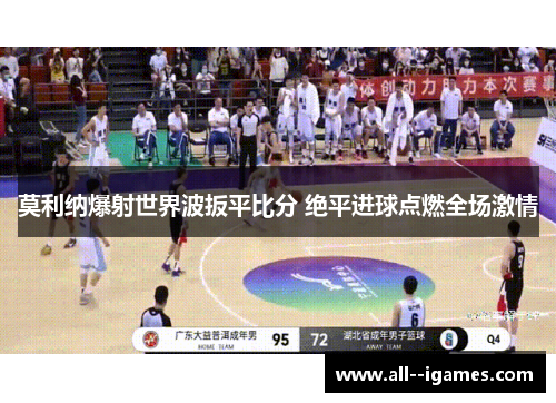 莫利纳爆射世界波扳平比分 绝平进球点燃全场激情 莫利纳爆射世界波扳平比分 绝平进球点燃全场激情