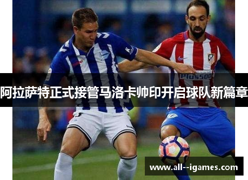 阿拉萨特正式接管马洛卡帅印开启球队新篇章