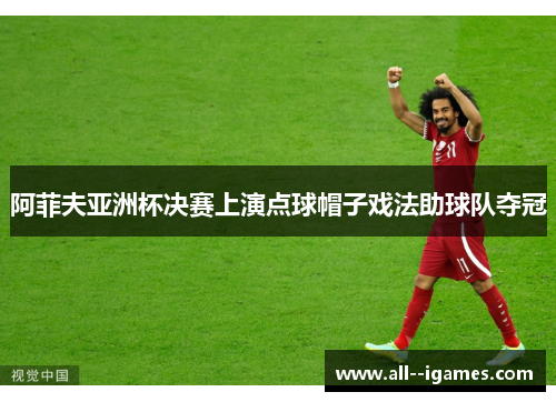 阿菲夫亚洲杯决赛上演点球帽子戏法助球队夺冠